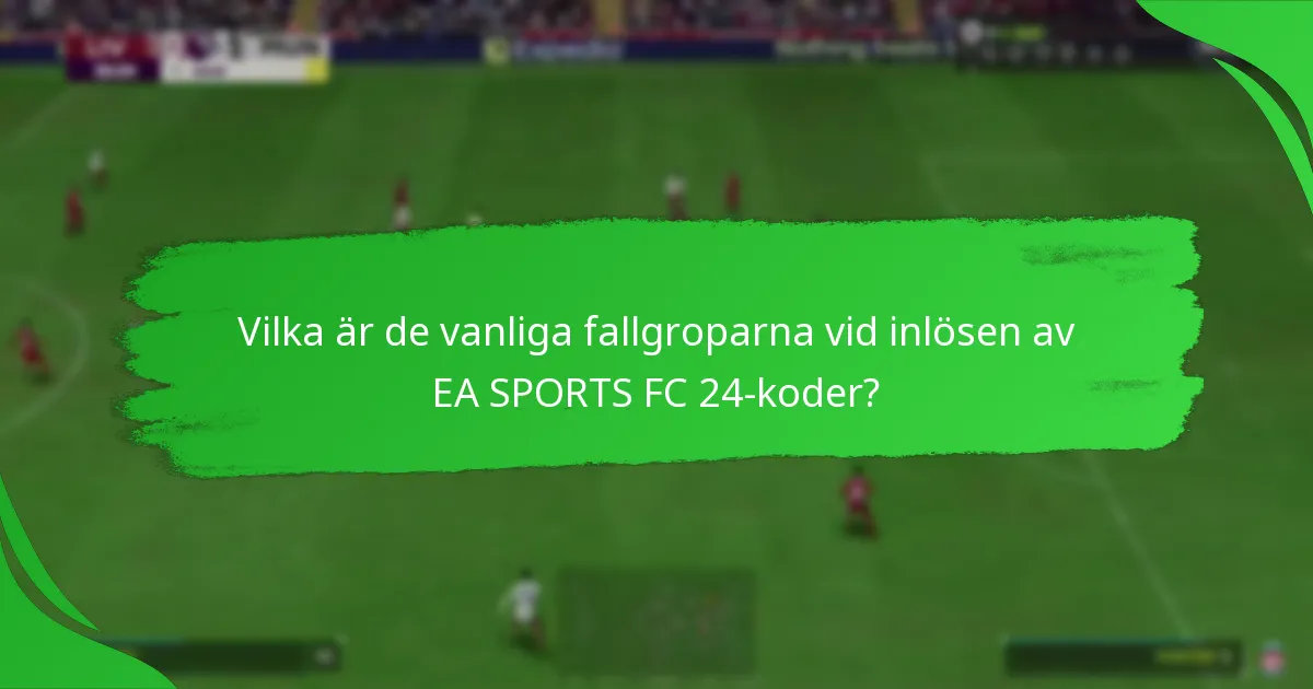 Vilka är de vanliga fallgroparna vid inlösen av EA SPORTS FC 24-koder?